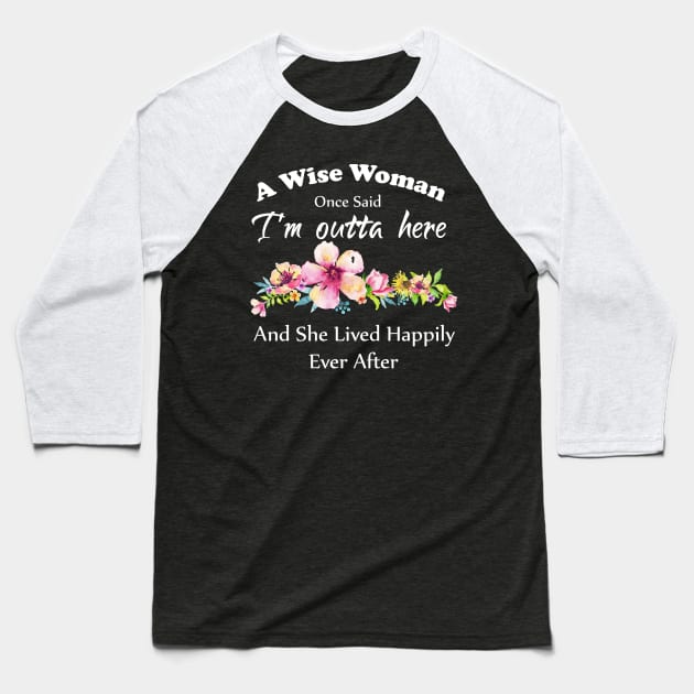 A Wise Woman Once Said "I'm outta here and She Lived Happily Ever Afte Baseball T-Shirt by Elitawesome